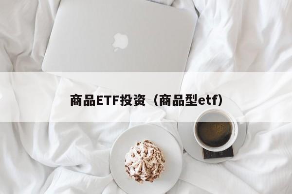 商品ETF投资（商品型etf）