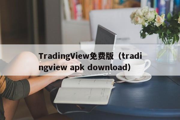 TradingView免费版（tradingview apk download）