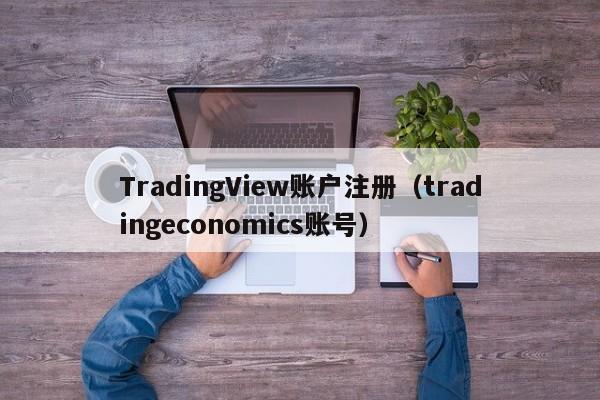 TradingView账户注册（tradingeconomics账号）