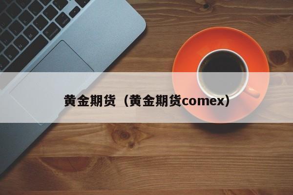 黄金期货（黄金期货comex）