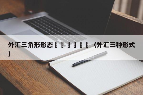外汇三角形形态						（外汇三种形式）