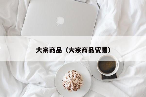 大宗商品（大宗商品贸易）