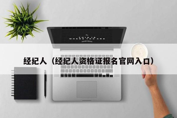 经纪人（经纪人资格证报名官网入口）