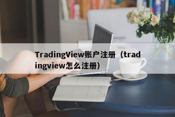 TradingView账户注册（tradingview怎么注册）