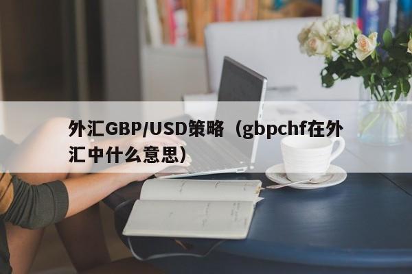 外汇GBP/USD策略（gbpchf在外汇中什么意思）