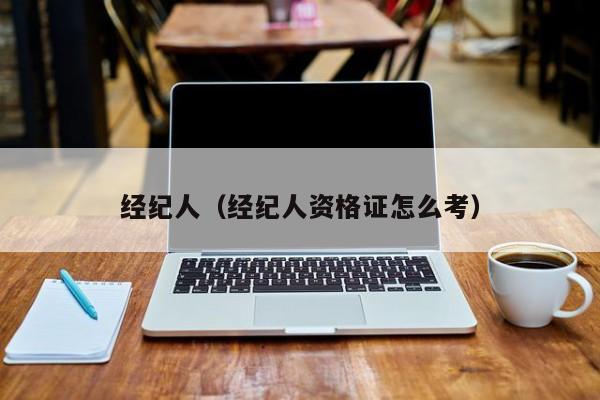 经纪人（经纪人资格证怎么考）