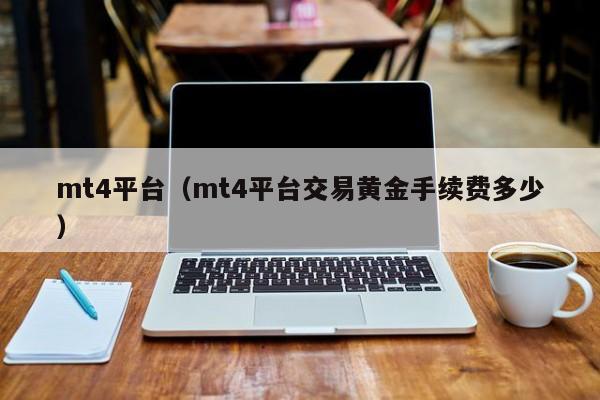 mt4平台（mt4平台交易黄金手续费多少）