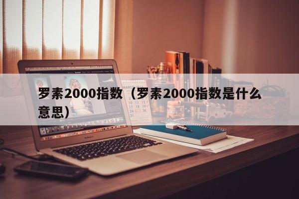 罗素2000指数（罗素2000指数是什么意思）