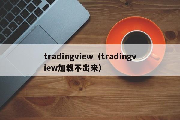 tradingview（tradingview加载不出来）