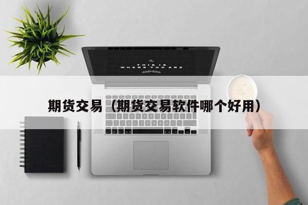 期货交易（期货交易软件哪个好用）
