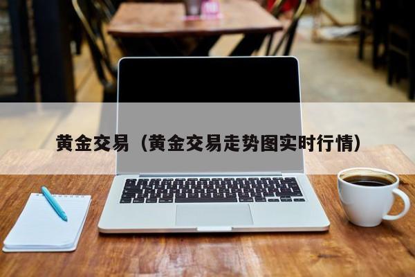 黄金交易（黄金交易走势图实时行情）