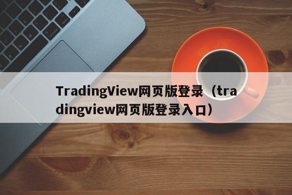 TradingView网页版登录（tradingview网页版登录入口）