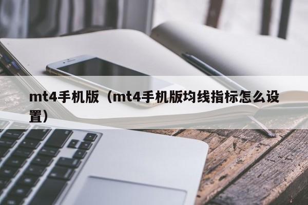 mt4手机版（mt4手机版均线指标怎么设置）