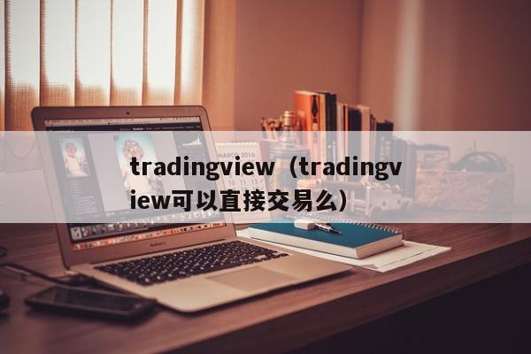 tradingview（tradingview可以直接交易么）