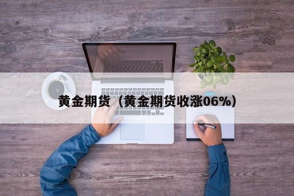 黄金期货（黄金期货收涨06%）