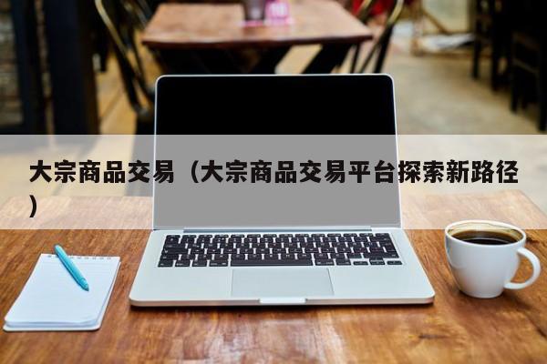 大宗商品交易（大宗商品交易平台探索新路径）