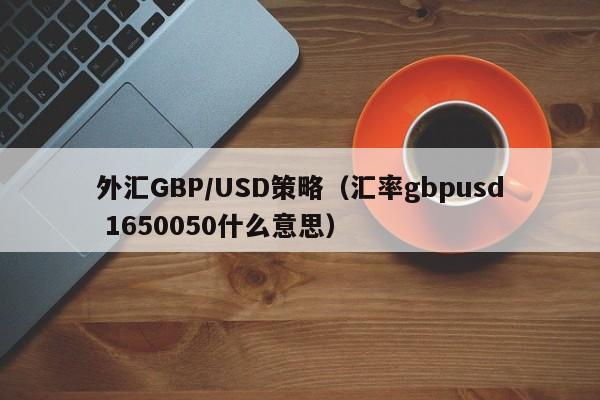 外汇GBP/USD策略（汇率gbpusd 1650050什么意思）