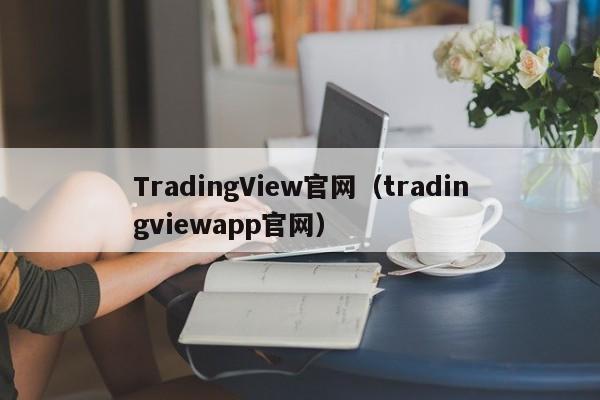 TradingView官网（tradingviewapp官网）